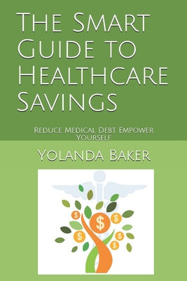 The Smart Guide to Healthcare Savings: Reduce Medical Debt. Empower Yourself. - Baker, Yolanda