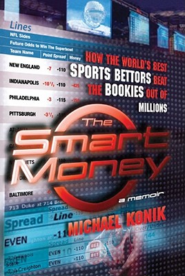 The Smart Money: How the World's Best Sports Bettors Beat the Bookies Out of Millions - Konik, Michael