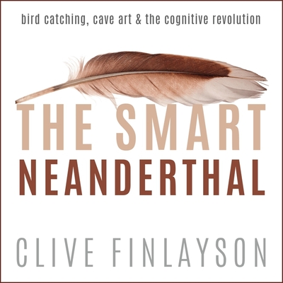 The Smart Neanderthal: Bird Catching, Cave Art & the Cognitive Revolution - Stewart, James Cameron (Read by), and Finlayson, Clive