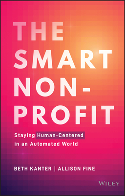 The Smart Nonprofit: Staying Human-Centered in an Automated World - Kanter, Beth, and Fine, Allison H