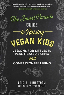 The Smart Parent's Guide to Raising Vegan Kids: Lessons for Littles in Plant-Based Eating and Compassionate Living - Lindstrom, Eric C., and Challis, Tess (Foreword by)