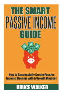 The Smart Passive Income Guide: How to Successfully Create Passive Income Streams With A Growth Mindset