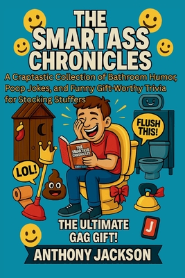 The Smartass Chronicles - A Throne Room Riot Absurd Knowledge and Facts for Your Throne / Loo Time: A Craptastic Collection of Bathroom Humor, Poop Jokes, and Funny Gift Worthy Trivia for Stocking - Jackson, Anthony