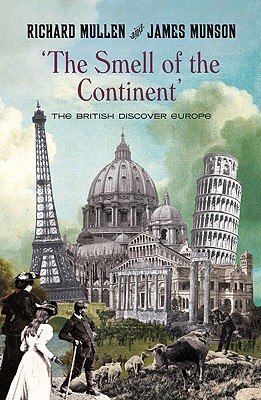 The Smell of the Continent: The British Discover Europe 1814-1914 - Mullen, Richard, and Munson, James