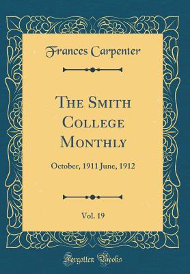 The Smith College Monthly, Vol. 19: October, 1911 June, 1912 (Classic Reprint) - Carpenter, Frances