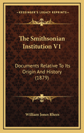 The Smithsonian Institution V1: Documents Relative to Its Origin and History (1879)