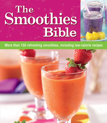 The Smoothies Bible: More Than 150 Refreshing Smoothies, Including Low-Calorie Recipes - Publications International Ltd