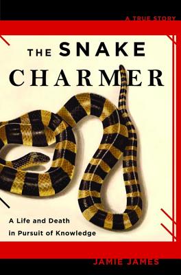 The Snake Charmer: A Life and Death in Pursuit of Knowledge - James, Jamie