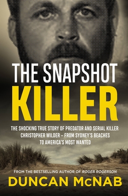 The Snapshot Killer: The shocking true story of serial killer Christopher Wilder - from Sydney's beaches to America's Most Wanted - McNab, Duncan