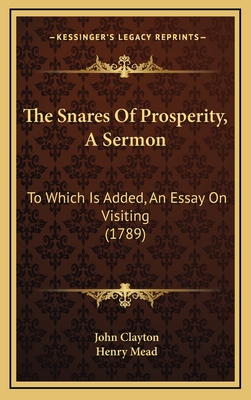 The Snares of Prosperity, a Sermon: To Which Is Added, an Essay on Visiting (1789) - Clayton, John, and Mead, Henry