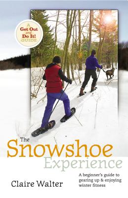 The Snowshoe Experience: Gear Up & Discover the Wonders of Winter on Snowhoes - Walter, Claire, and Ballangee, Danelle (Foreword by)