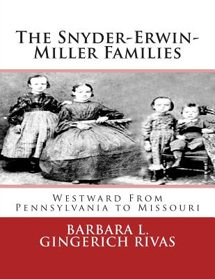 The Snyder-Erwin-Miller Families: From Pennsylvania to Missouri - Rivas, Barbara L Gingerich