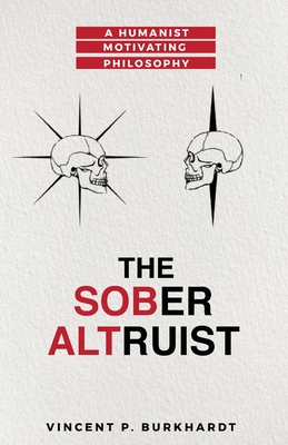 The Sober Altruist: A Humanist Motivating Philosophy - Burkhardt, Vincent P