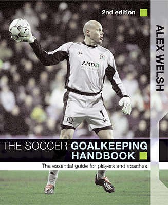 The Soccer Goalkeeping Handbook: The Essential Guide for Players and Coaches - Welsh, Alex
