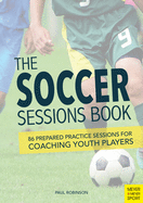 The Soccer Sessions Book: 87 Prepared Practice Sessions for Coaching Youth Players