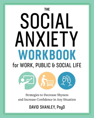 The Social Anxiety Workbook for Work, Public & Social Life: Strategies to Decrease Shyness and Increase Confidence in Any Situation - Shanley, David