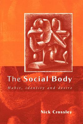The Social Body: Habit, Identity and Desire - Crossley, Nick