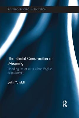 The Social Construction of Meaning: Reading literature in urban English classrooms - Yandell, John