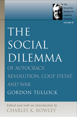 The Social Dilemma: Of Autocracy, Revolution, Coup d'Etat, and War - Tullock, Gordon, Professor, and Rowley, Charles K (Editor)