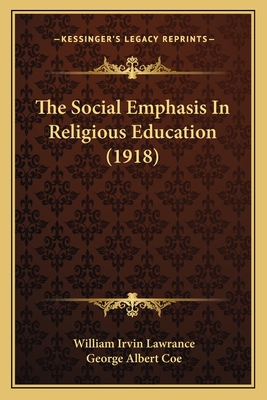 The Social Emphasis in Religious Education (1918) - Lawrance, William Irvin, and Coe, George Albert (Introduction by)