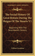 The Social History of Great Britain During the Reigns of the Stuarts V1: Beginning with the Seventeenth Century