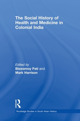 The Social History of Health and Medicine in Colonial India - Pati, Biswamoy (Editor), and Harrison, Mark (Editor)