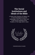 The Social Institutions and Ideals of the Bible: A Study of the Elements of Hebrew Life in Their Development From the Beginnings to the Time of Christ, and of the Social Teachings of the Prophets, of the Sages and of Jesus