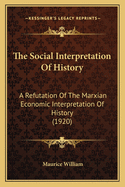 The Social Interpretation of History: A Refutation of the Marxian Economic Interpretation of History