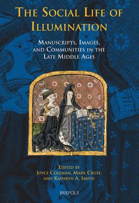 The Social Life of Illumination: Manuscripts, Images, and Communities in the Late Middle Ages - Coleman, Joyce (Editor), and Cruse, Mark (Editor), and Smith, Kathryn A (Editor)
