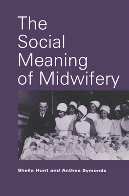 The Social Meaning of Midwifery - Hunt, Sheila, and Symonds, Anthea
