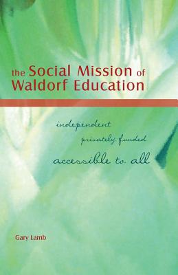 The Social Mission of Waldorf Education: Independent, Privately Funded, Accessible to All - Lamb, Gary