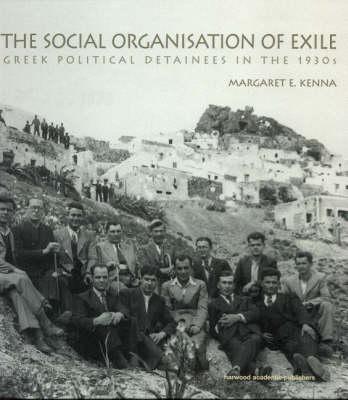 The Social Organization of Exile: Greek Political Detainees in the 1930s - Kenna, Margaret E