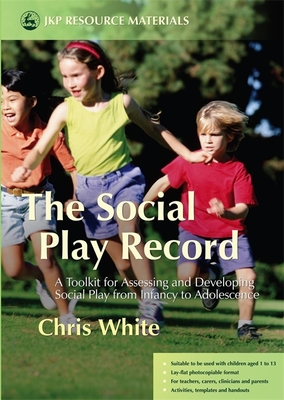 The Social Play Record: A Toolkit for Assessing and Developing Social Play from Infancy to Adolescence - White, Chris