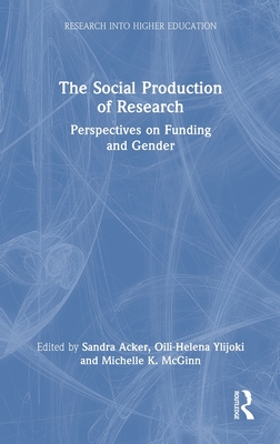The Social Production of Research: Perspectives on Funding and Gender - Acker, Sandra (Editor), and Ylijoki, Oili-Helena (Editor), and McGinn, Michelle K (Editor)