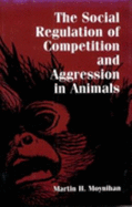 The Social Regulation of Competition and Aggression in Animals - Moynihan, Martin H, and Robinson, Michael H (Foreword by)