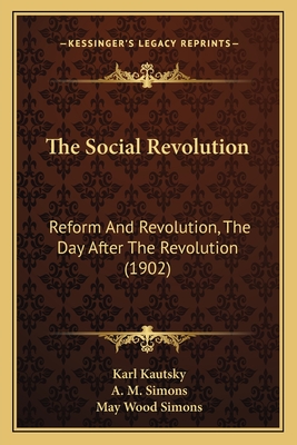 The Social Revolution: Reform and Revolution, the Day After the Revolution (1902) - Kautsky, Karl, and Simons, A M (Translated by), and Simons, May Wood (Translated by)