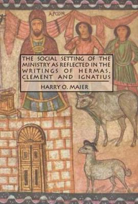 The Social Setting of the Ministry as Reflected in the Writings of Hermas, Clement and Ignatius - Maier, Harry O