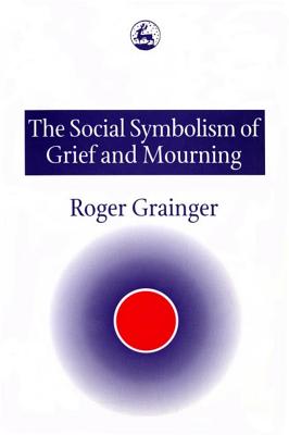 The Social Symbolism of Grief and Mourning - Grainger, Roger