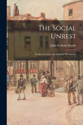 The Social Unrest: Studies in Labor and Socialist Movements - Brooks, John Graham