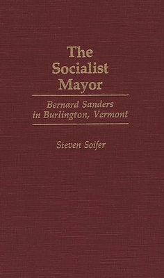 The Socialist Mayor: Bernard Sanders in Burlington, Vermont - Soifer, Steven