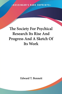 The Society For Psychical Research Its Rise And Progress And A Sketch Of Its Work - Bennett, Edward T