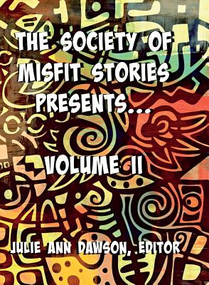 The Society of Misfit Stories Presents: Volume Two - Aaron, Moskalik, and Michael, Andre-Driussi, and Julie Ann, Dawson (Editor)