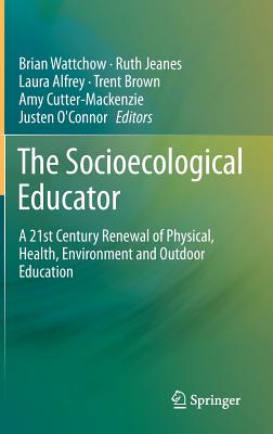 The Socioecological Educator: A 21st Century Renewal of Physical, Health,Environment and Outdoor Education - Wattchow, Brian (Editor), and Jeanes, Ruth (Editor), and Alfrey, Laura (Editor)