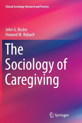 The Sociology of Caregiving - Bruhn, John G, and Rebach, Howard M