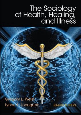 The Sociology of Health, Healing, and Illness - Weiss, Gregory L., and Lonnquist, Lynne E.