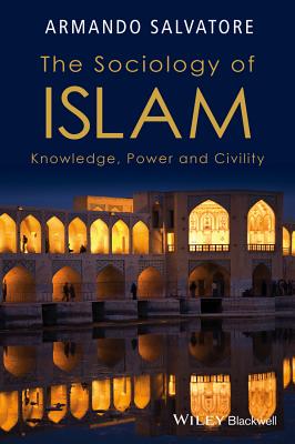 The Sociology of Islam: Knowledge, Power and Civility - Salvatore, Armando, Professor