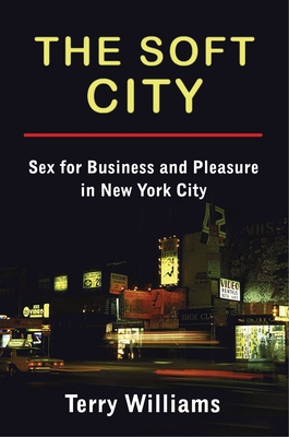 The Soft City: Sex for Business and Pleasure in New York City - Williams, Terry