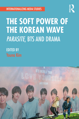 The Soft Power of the Korean Wave: Parasite, BTS and Drama - Kim, Youna (Editor)