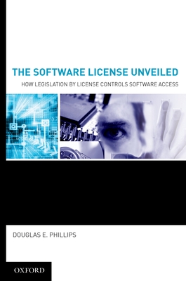 The Software License Unveiled: How Legislation by License Controls Software Access - Phillips, Douglas E