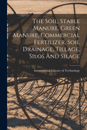 The Soil, Stable Manure, Green Manure, Commercial Fertilizer, Soil Drainage, Tillage, Silos and Silage